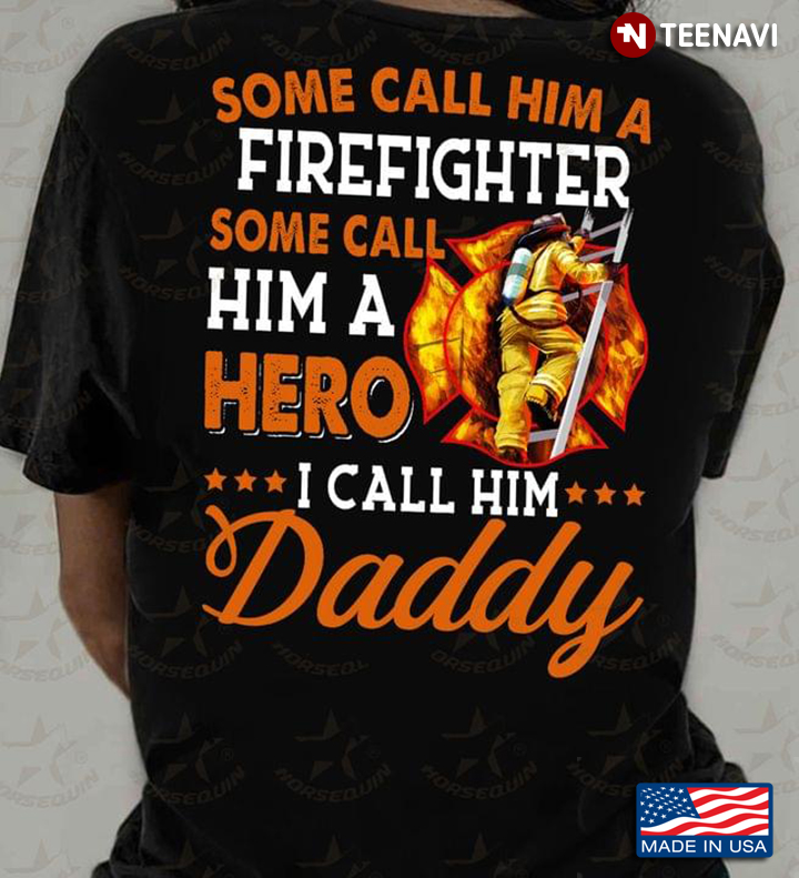 Some Call Him A Firefighter Some Call Him A Hero I Call Him Daddy