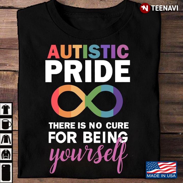 Autism Awareness Autistic Pride There Is No Cure For Being Yourself