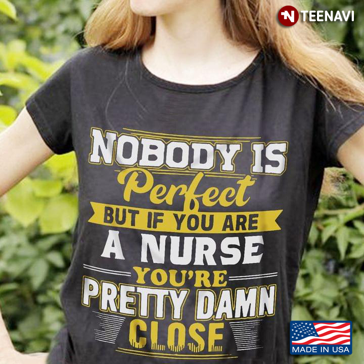 Nobody Is Perfect But If You Are A Nurse You're Pretty Damn Close