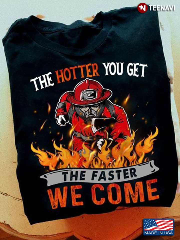 Firefighter The Hotter You Get The Faster We Come