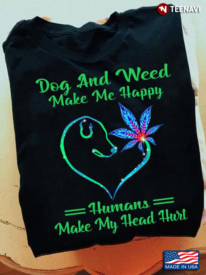 Dog And Weed Make Me Happy Humans Make My Head Hurt