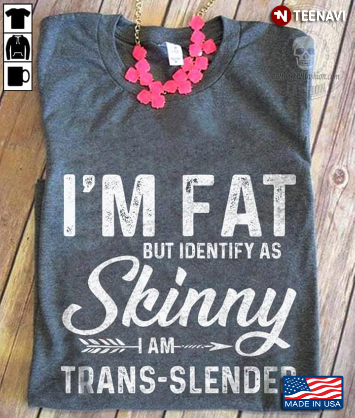 I'm Fat But Identify As Skinny I Am Trans-slender