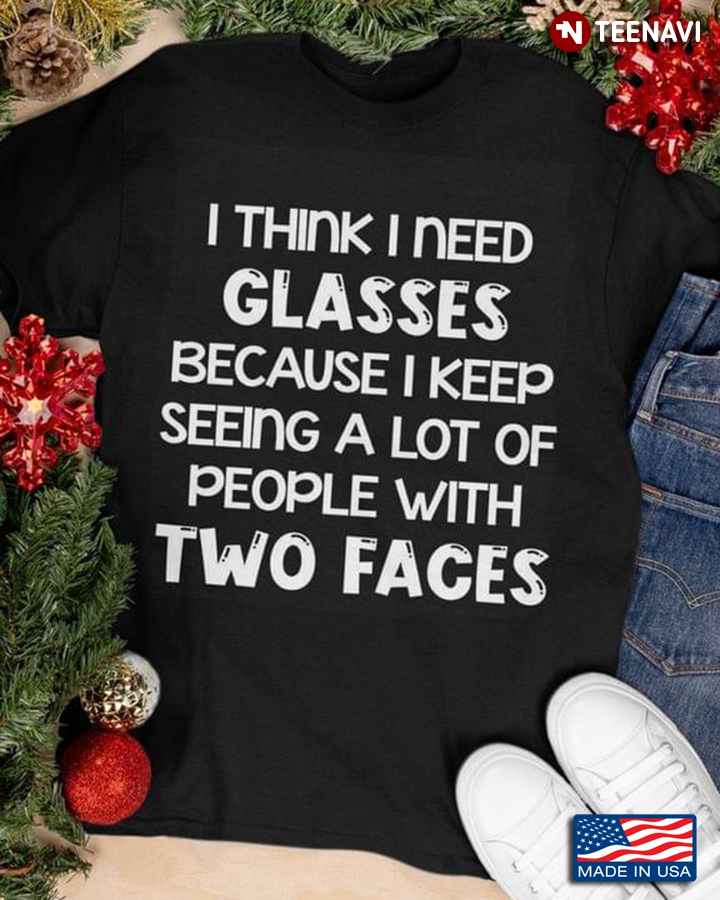 I Think I Need Glasses Because I Keep Seeing A Lot Of People With Two Faces