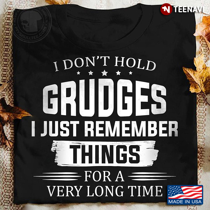 I Don't Hold Grudges I Just Remember Things For A Very Long Time