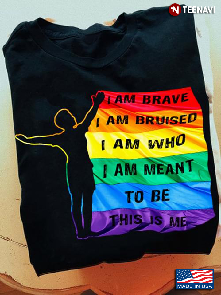 LGBT I Am Brave I Am Bruised I Am Who I Am Meant To Be This Is Me