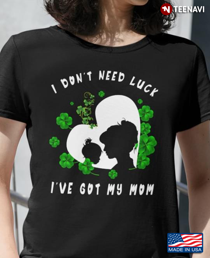 I Don't Need Luck I've Got My Mom for St Patrick's Day