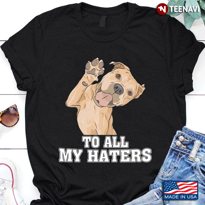 Pitbull To All My Haters for Dog Lover