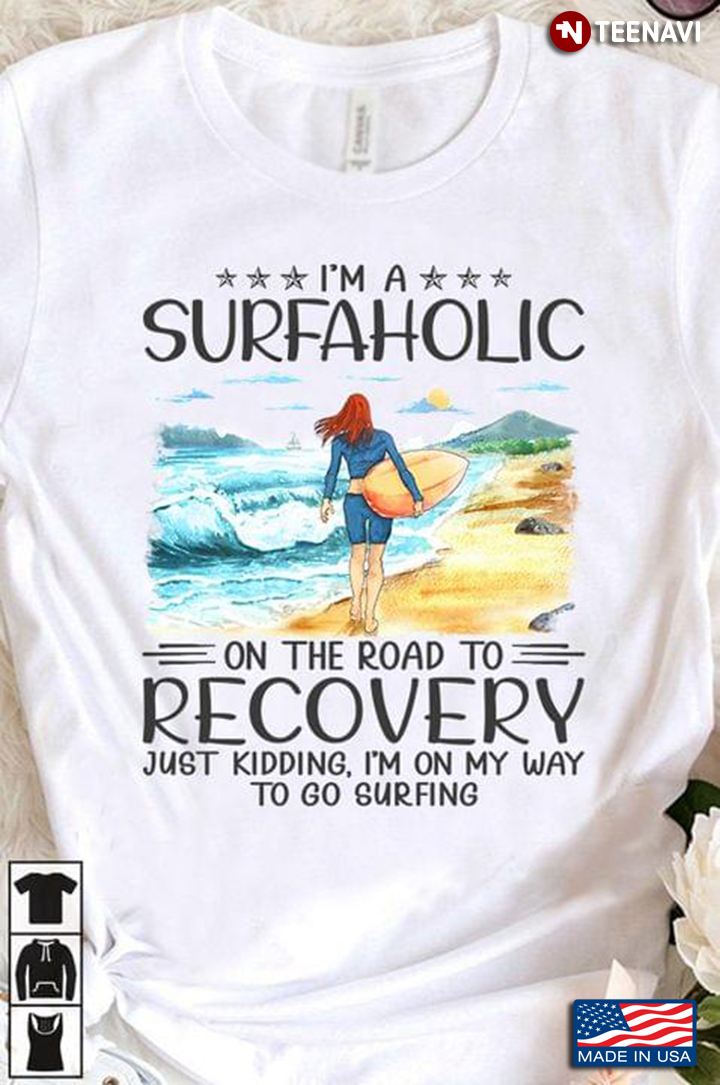 I'm A Surfaholic On The Road To Recovery Just Kidding Im On My Way To Go Surfing