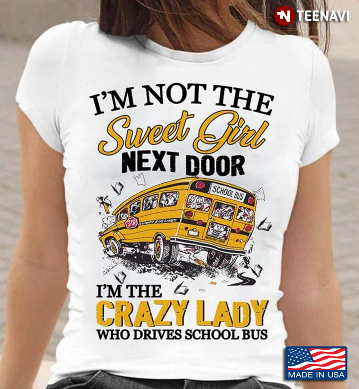 I'm Not The Sweet Girl Next Door I'm The Crazy Lady Who Drives School Bus