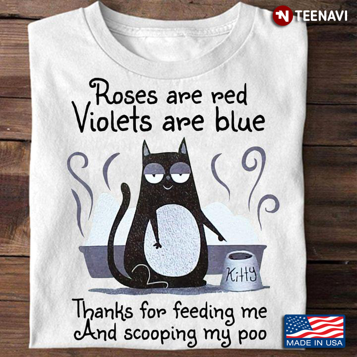 Cat Roses Are Red Violets Are Blue Thanks For Feeding Me And Scooping My Poo