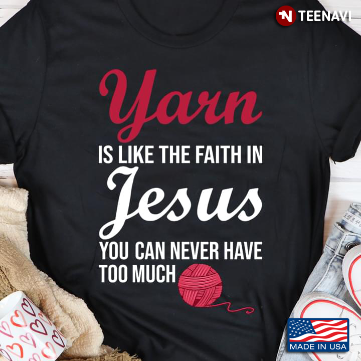 Yarn Is Like The Faith In Jesus You Can Never Have Too Much