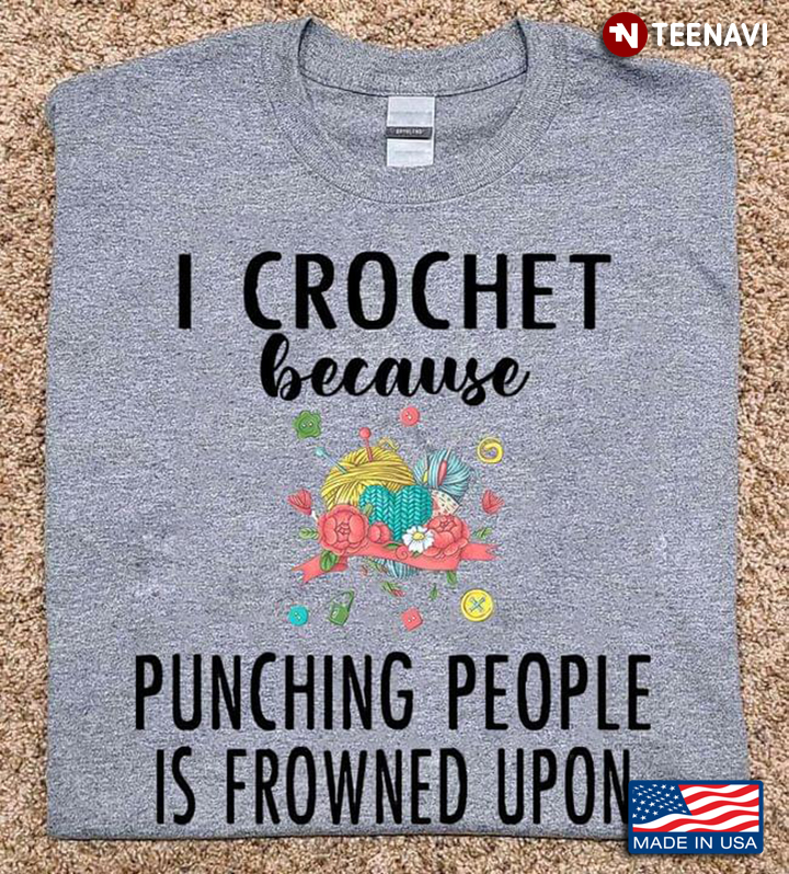 I Crochet Because Punching People Is Frowned Upon for Crochet Lover