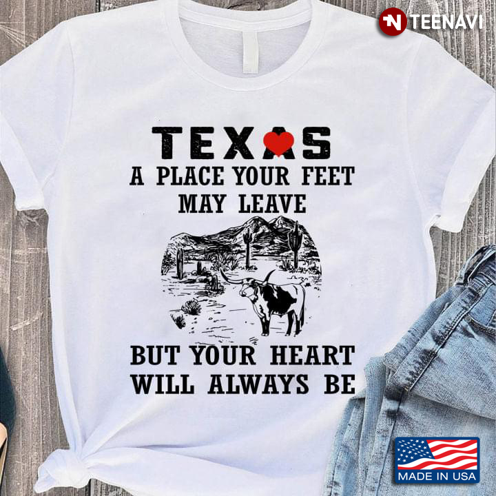 Texas A Place Your Feet May Leave But Your Heart Will Always Be