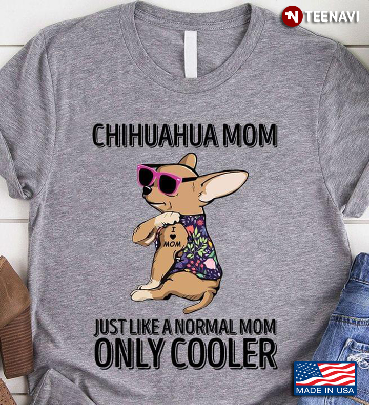 Chihuahua Mom Just Like A Normal Mom Only Cooler