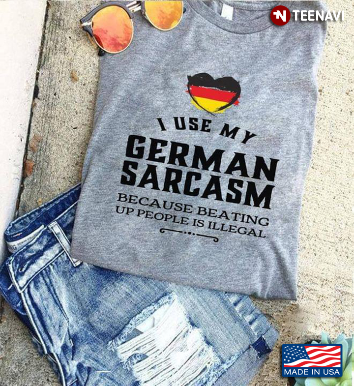 I Use My German Sarcasm Because Beating Up People Is Illegal