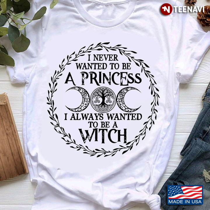 I Never Wanted To Be A Princess I Always Wanted To Be A Witch