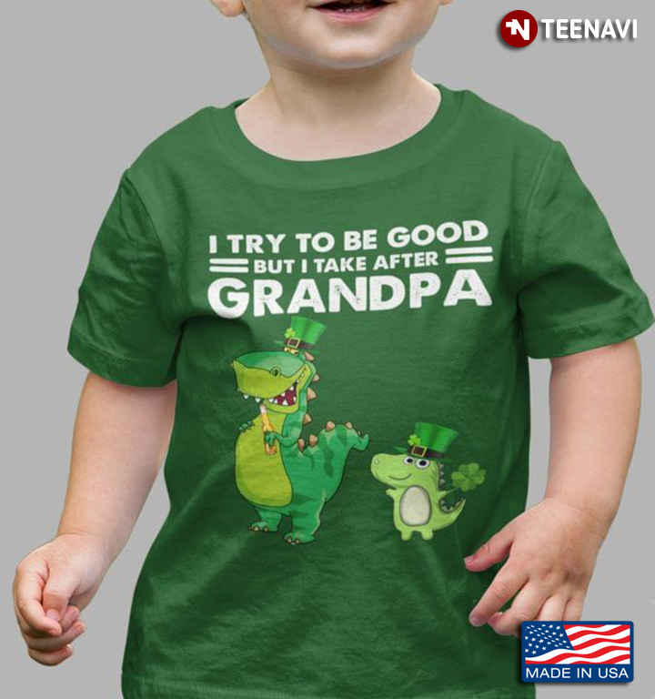 Dinosaurs I Try To Be Good But I Take After Grandpa for St Patrick's Day