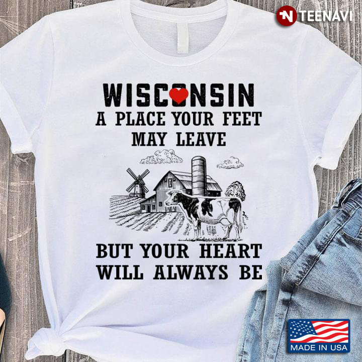 Wisconsin A Place Your Feet May Leave But Your Heart Will Always Be