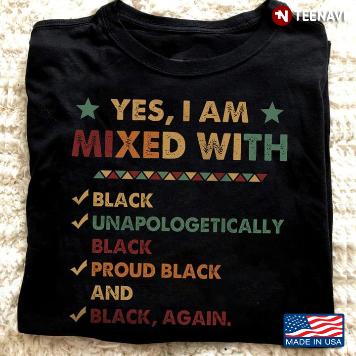 Yes I Am Mixed With Black Unapologetically Black Proud Black And Black Again
