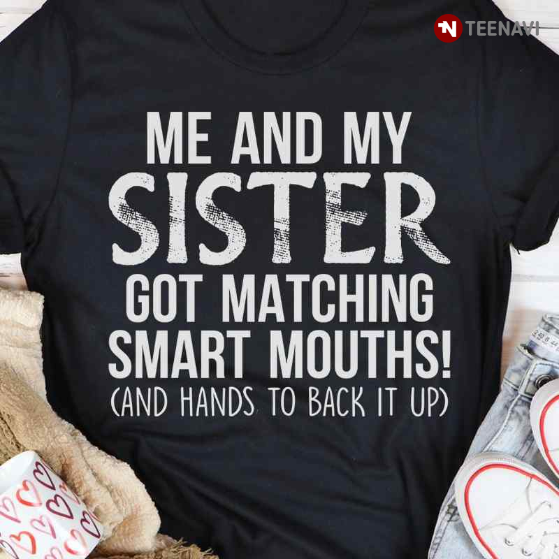 Me And My Sister Got Matching Smart Mouths And Hands To Back It Up