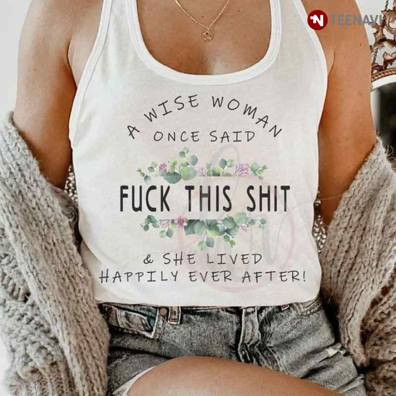 A Wise Woman Once Said Fuck This Shit And She Lived Happily Ever After