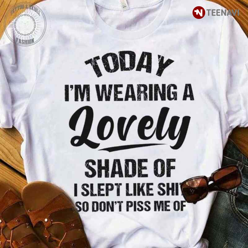 Today I'm Wearing A Lovely Shade Of I Slept Like Shit So Don't Piss Me Off
