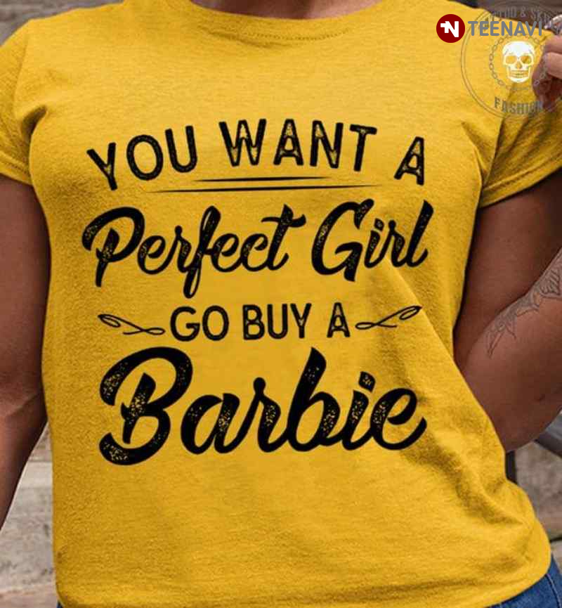 You Want A Perfect Girl Go Buy A Barbie