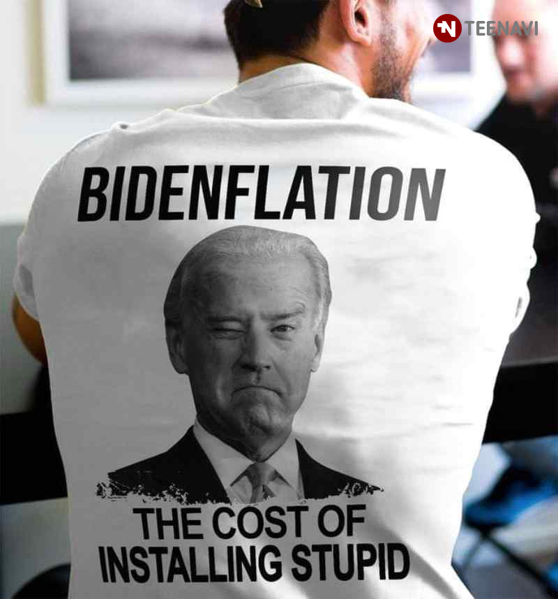 Joe Biden Bidenflation The Cost Of Installing Stupid