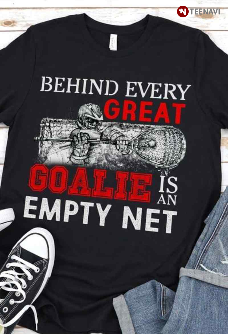 Lacrosse Behind Every Great Goalie Is An Empty Net for Sports Lover