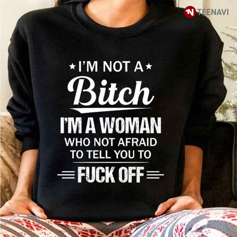 I'm Not A Bitch I'm A Woman Who Not Afraid To Tell You To Fuck Off