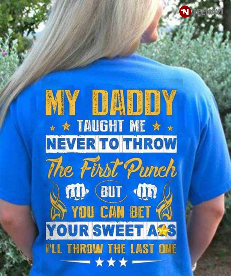 My Daddy Taught Me Never To Throw The First Punch But You Can Bet Your Sweet Ass