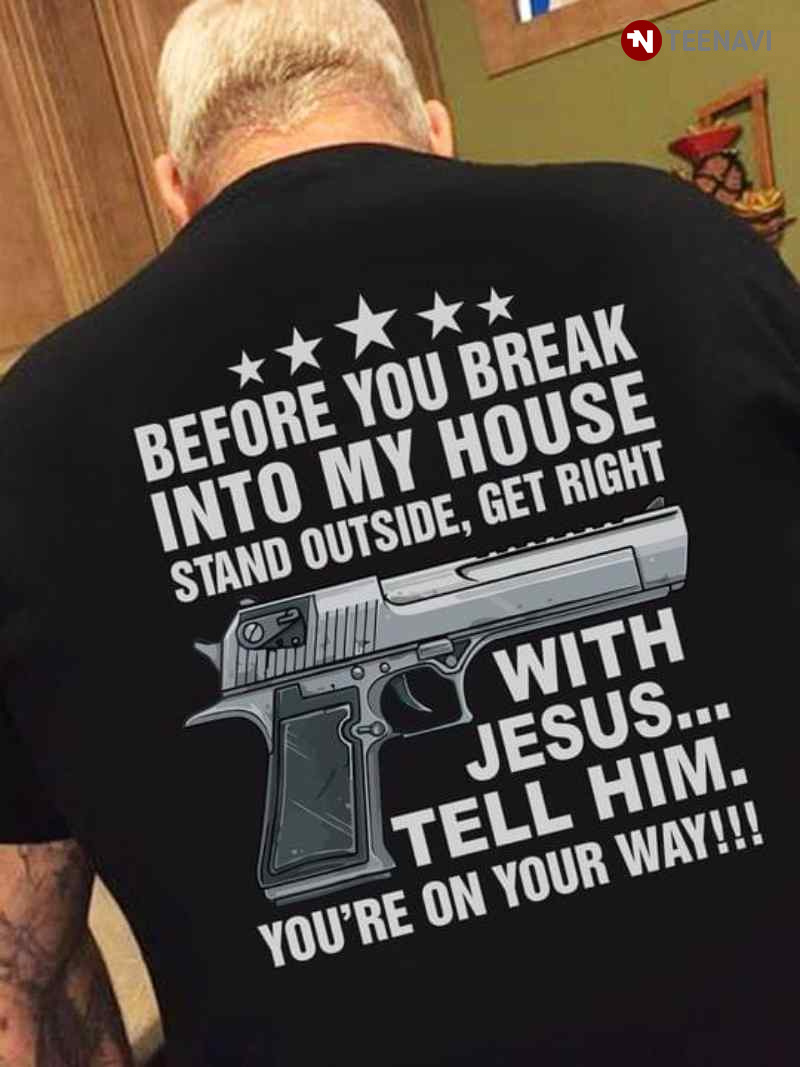 Before You Break Into My House Stand Outside Get Right With Jesus Tell Him