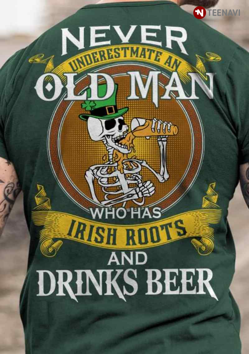 Never Underestimate An Old Man Who Has Irish Roots And Drinks Beer