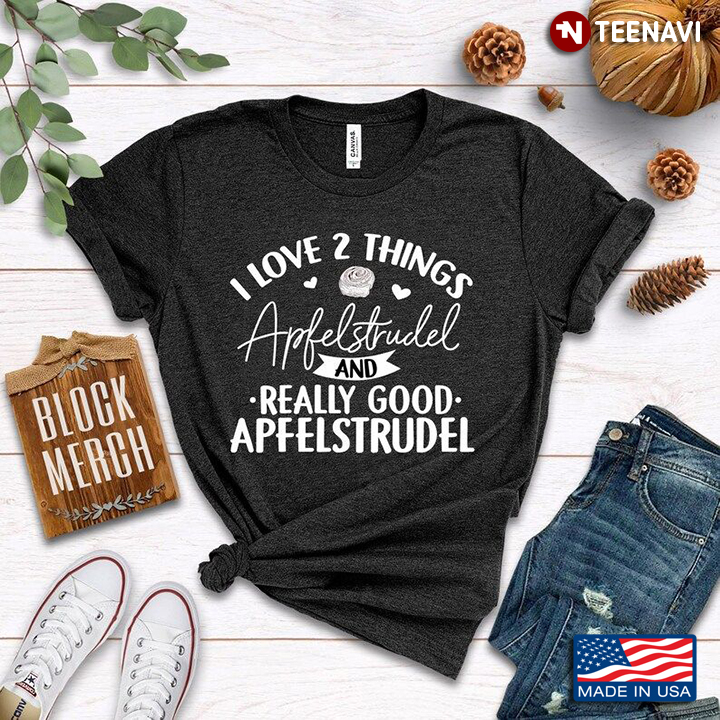 I Love 2 Things Apfelstrudel And Really Good Apfelstrudel