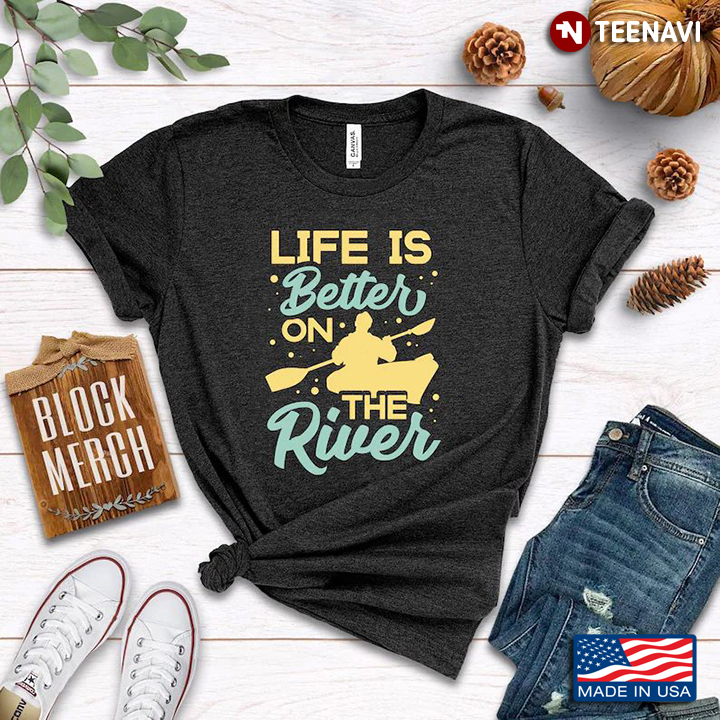 Life Is Better On The River for Kayaking Lover