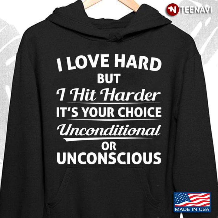 I Love Hard But I Hit Harder It's Your Choice Unconditional Or Unconscious
