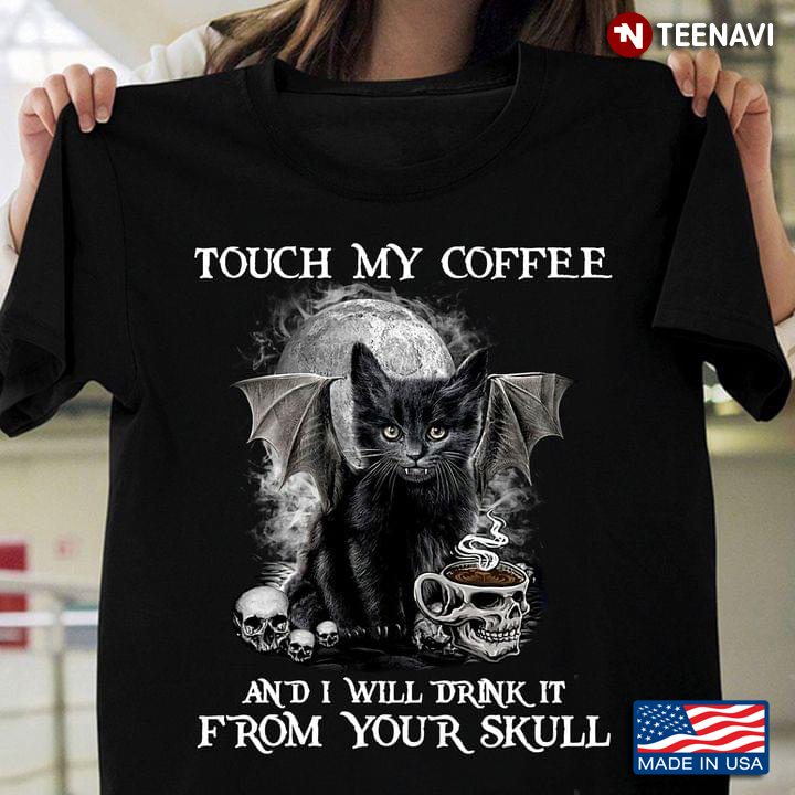Black Cat Touch My Coffee And I Will Drink It From Your Skull