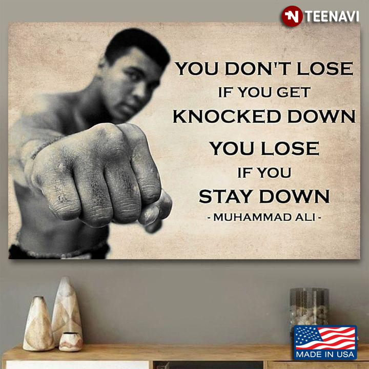 Muhammad Ali You Don't Lose If You Get Knocked Down You Lose If You Stay Down