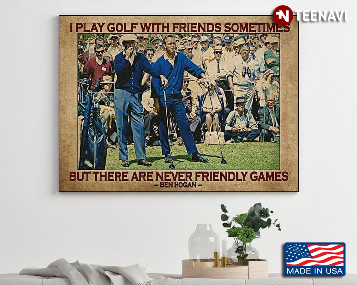 Ben Hogan I Play Golf With Friends Sometimes But There Are Never Friendly Games