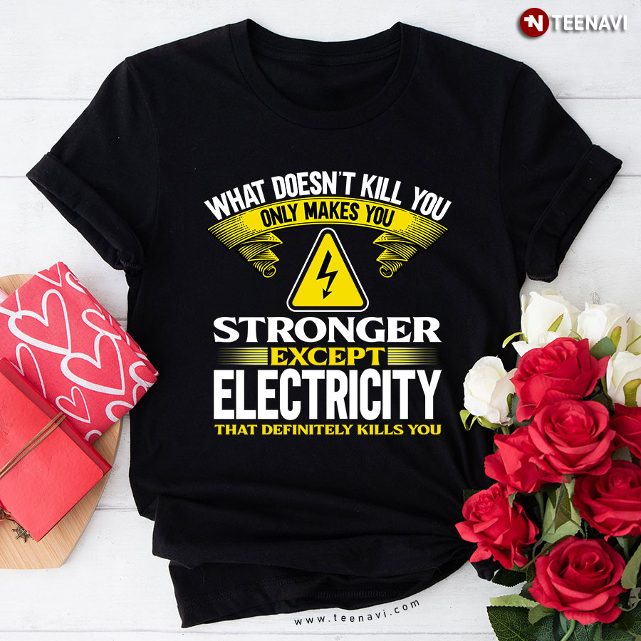 What Doesn't Kill You Only Makes You Stronger Except Electricity T-Shirt