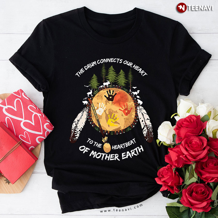 Native American The Drum Connects Our Heart To The Heartbeat Of Mother Earth T-Shirt
