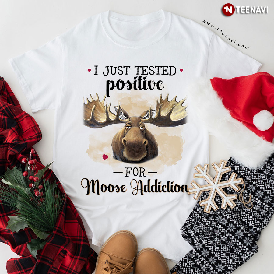 I Just Tested Positive For Moose Addiction for Animal Lover T-Shirt