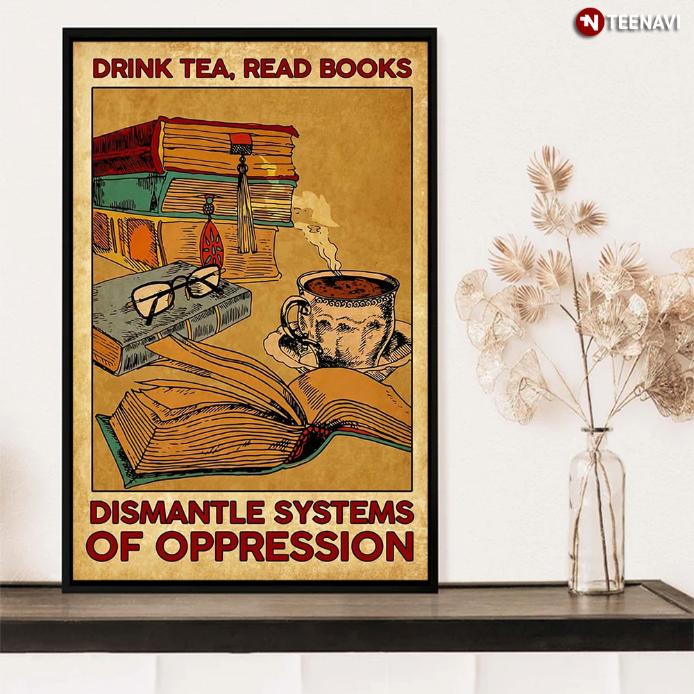 Drink Tea, Read Books Dismantle Systems Of Oppression For Who Love Books And Tea