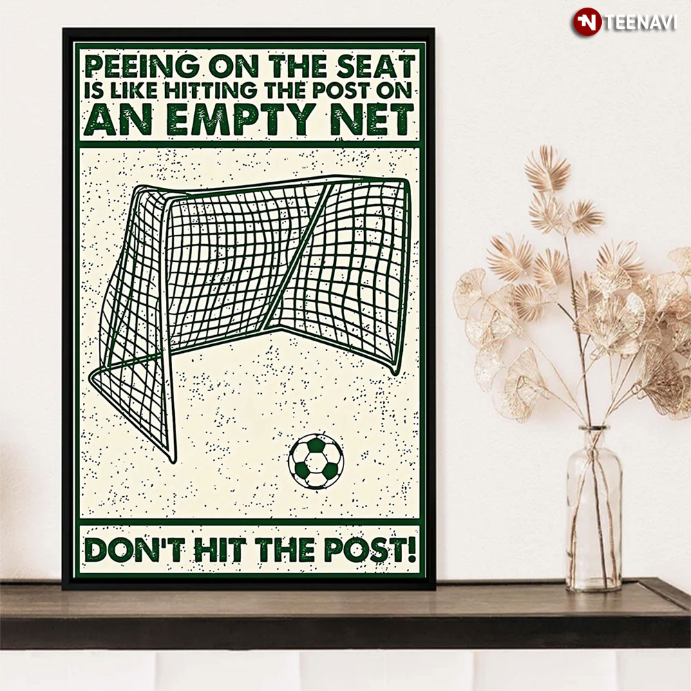 Soccer Peeing On The Seat Is Like Hitting The Post On An Empty Net Don't Hit The