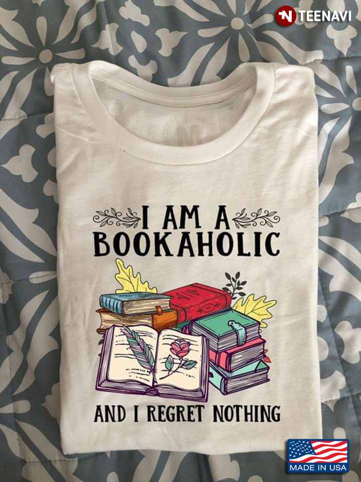 I Am A Bookaholic And I Regret Nothing for Book Lover