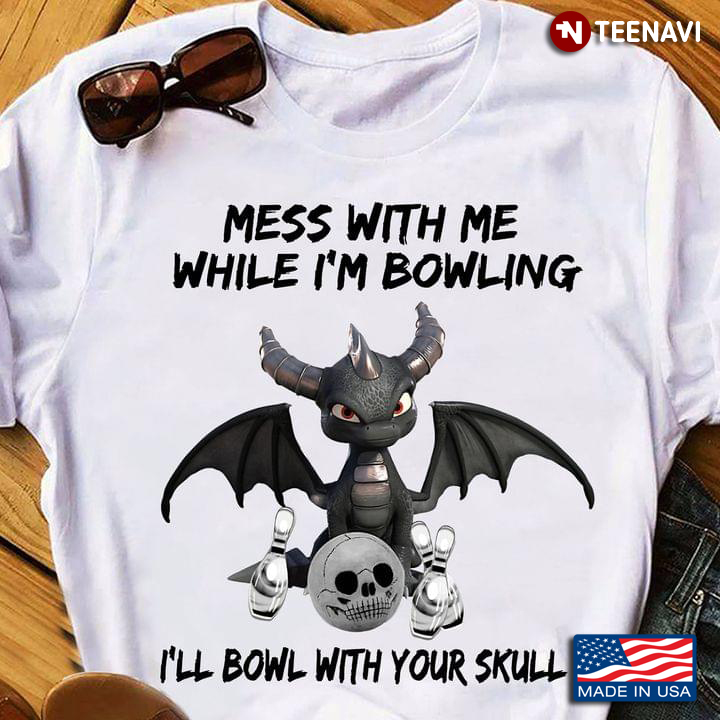 Dragon Mess With Me While I’m Bowling I’ll Bowl From Your Skull
