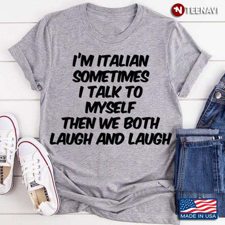 I'm Italian Sometimes I Talk To Myself Then We Both Laugh And Laugh