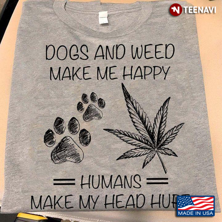 Dogs And Weed Make Me Happy Humans Make My Head Hurt