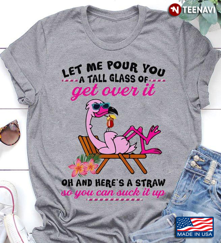 Flamingo Let Me Pour You A Tall Glass Of Get Over It Oh And Here's A Straw
