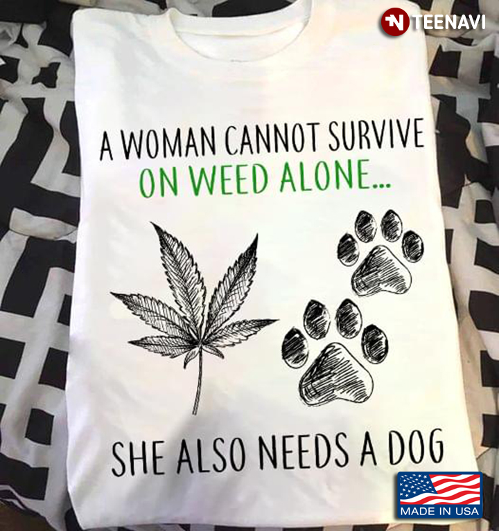 A Woman Cannot Survive On Weed Alone She Also Needs A Dog